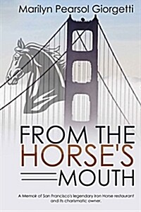 From the Horses Mouth: A Memoir of San Franciscos Legendary Iron Horse Restaurant and Its Charismatic Owner. (Paperback)