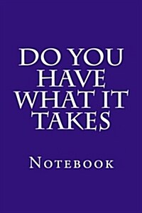 Do You Have What It Takes: Notebook, 150 lined pages, softcover, 6 x 9 (Paperback)
