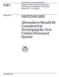 Defense Irm: Alternatives Should Be Considered in Developing the New Civilian Personnel System (Paperback)