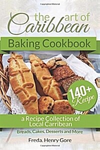 The Art of Caribbean Baking Cookbook: A Recipe Collection of Local Caribbean Bread, Cakes, Desserts and More (Paperback)