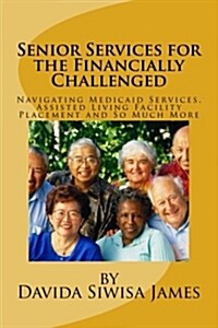 Senior Services for the Financially Challenged: Navigating Medicaid Services, Assisted Living Facility Placement and So Much More (Paperback)