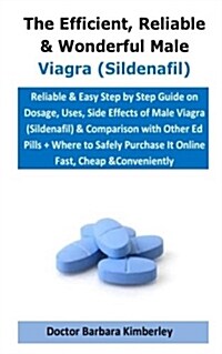 The Efficient, Reliable & Wonderful Male Viagra (Sildenafil): Reliable & Easy Step by Step Guide on Dosage, Uses, Side Effects of Male Viagra (Sildena (Paperback)