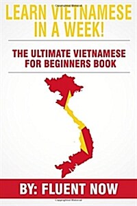 Learn Vietnamese: In a Week! the Ultimate Vietnamese for Beginners Book: The Essential Vietnamese Language Learning Book (Vietnamese, Le (Paperback)