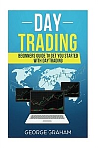 Day Trading: Beginners Guide to Get You Started with Day Trading (Paperback)