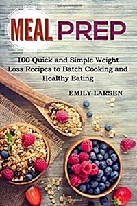 Meal Prep: 100 Quick and Simple Weight Loss Recipes to Batch Cooking and Healthy Eating (Paperback)