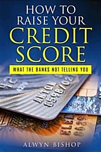 How to Raise Your Credit Score: What the Banks Not Telling You (Paperback)