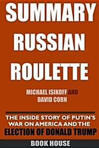 Summary Russian Roulette: The Inside Story of Putins War on America and the Election of Donald Trump by Michael Isikoff and David Corn (Paperback)