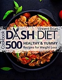 Dash Diet Cookbook: 500 Healthy and Yummy Recipes for Weight Loss (Paperback)