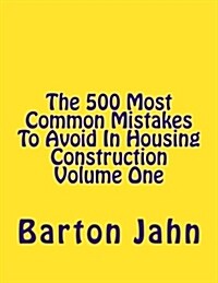 The 500 Most Common Mistakes to Avoid in Housing Construction Volume One (Paperback)