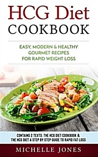 Hcg Diet Cookbook: Easy, Modern & Healthy Gourmet Recipes for Rapid Weight Loss (Contains 2 Texts: The Hcg Diet Cookbook & the Hcg Diet - (Paperback)