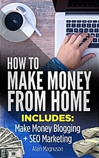 How to Make Money from Home: 2 Manuscripts - Make Money Blogging: A Proven Method to 6 Figures a Year + Seo Marketing: How to Rank #1 When You Are (Paperback)