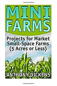 Mini Farms: Projects for Market Small-Space Farms (5 Acres or Less): (For Home and Market Production, Compact Farms) (Paperback)