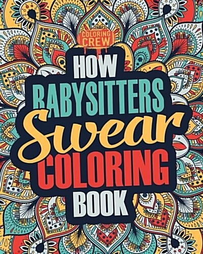 How Babysitters Swear Coloring Book: A Funny, Irreverent, Clean Swear Word Babysitter Coloring Book Gift Idea (Paperback)