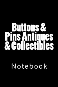 Buttons & Pins Antiques & Collectibles: Notebook, 150 lined pages, softcover, 6 x 9 (Paperback)