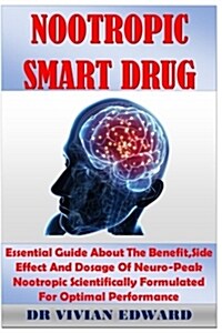 Nootropics Smart Drug: Essential Guide about the Benefit, Side Effect and Dosage of Neuro-Peak Nootropic Scientifically Formulated for Optima (Paperback)