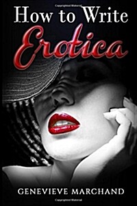 How to Write Erotica: The Essential Guide to Writing & Publishing Short Erotica That Sells! (Paperback)