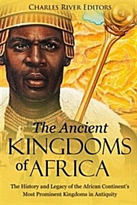 The Ancient Kingdoms of Africa: The History and Legacy of the African Continents Most Prominent Kingdoms in Antiquity (Paperback)