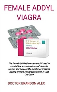 Female Addyl Viagra: The Female Libido Enhancement Pill Used to Combat Low Arousal and Sexual Desire in Women and Increase the Number of Or (Paperback)