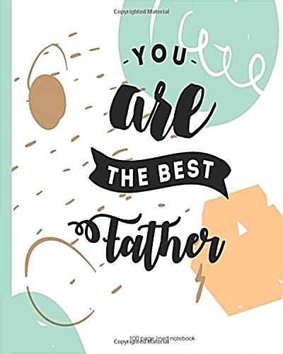 You Are the Best Father 100 Lined Page Notebook: 100 Page Lined Notebook, Notes, Note Pad, Notebook Gift, Journal, Jotter, Notebook Gift, Personal Gif (Paperback)
