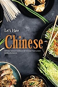 Lets Have Chinese!: Chinese Takeout Cookbook for Chinese Food Lovers! (Paperback)