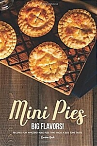 Mini Pies, Big Flavors!: Recipes for Amazing Mini Pies That Pack a Big Time Taste (Paperback)