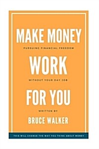 Make Money Work for You: Pursuing Financial Freedom Without Your Day Job (Paperback)