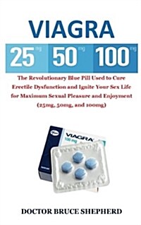 Viagra: The Revolutionary Blue Pill Used to Cure Erectile Dysfunction and Ignite Your Sex Life for Maximum Sexual Pleasure and (Paperback)