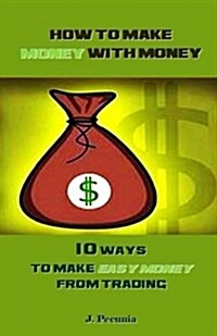 How to Make Money with Money: 10 Ways to Make Easy Money from Trading (Paperback)