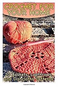 Crochet for Your Home: 20 Baskets, Lapthrows, and Dishcloths Patterns: (Crochet Patterns, Crochet Stitches) (Paperback)