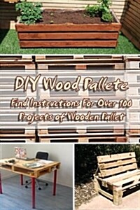 DIY Wood Pallete: Find Instructions for Over 100 Projects of Wooden Pallet: (DIY Palette Projects) (Paperback)