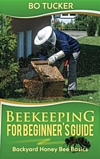 Beekeeping for Beginners Guide: Backyard Honey Bee Basics (Bees Keeping with Beekeepers, First Colony Starting, Honeybee Colonies, DIY Projects) (Paperback)