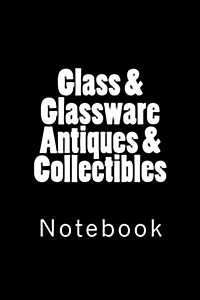 Glass & Glassware Antiques & Collectibles: Notebook, 150 lined pages, softcover, 6 x 9 (Paperback)