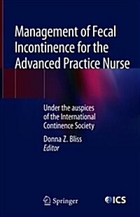 Management of Fecal Incontinence for the Advanced Practice Nurse: Under the Auspices of the International Continence Society (Hardcover, 2018)