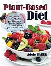 Plant-Based Diet: The Essential Cookbook for Beginners. Healthy Recipes & Meal Plan for Weight Loss. (Plant Based Recipes, Whole Foods D (Paperback)