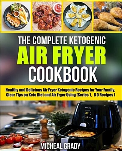 The Complete Ketogenic Air Fryer Cookbook: Healthy and Delicious Air Fryer Ketogenic Recipes for Your Family, Clear Tips on Keto Diet and Air Fryer Us (Paperback)