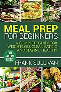 Meal Prep Cookbook for Beginners: A Complete Guide to Weight Loss, Clean Nutrition and Healthy Eating, a Cooking Guide for Beginners, Easy Cooking Rec (Paperback)
