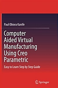 Computer Aided Virtual Manufacturing Using Creo Parametric: Easy to Learn Step by Step Guide (Paperback)