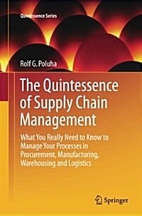 The Quintessence of Supply Chain Management: What You Really Need to Know to Manage Your Processes in Procurement, Manufacturing, Warehousing and Logi (Paperback)