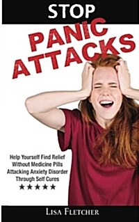 Stop Panic Attacks: Help Yourself Find Relief Without Medicine Pills; Attacking Anxiety Disorder Through Self Cures (Paperback)