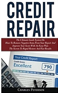 Credit Repair: The Ultimate Guide System on How to Remove Negative Items from Your Report and Improve Your Score with an Easy Plan; T (Paperback)
