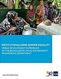 Institutionalizing Gender Equality: Urban Development Experience of the Bangladesh Local Government Engineering Department (Paperback)
