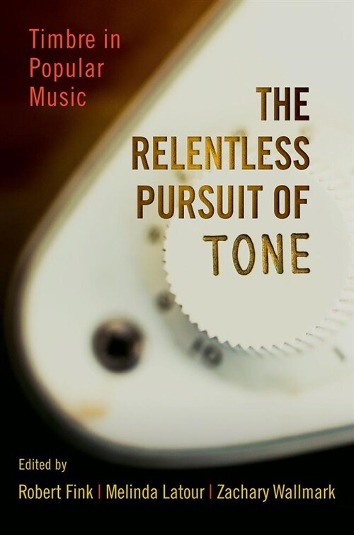 The Relentless Pursuit of Tone: Timbre in Popular Music (Hardcover)