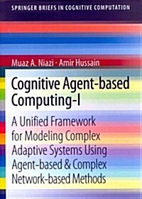 Cognitive Agent-Based Computing-I: A Unified Framework for Modeling Complex Adaptive Systems Using Agent-Based & Complex Network-Based Methods (Paperback, 2013)