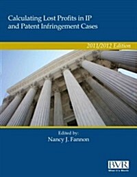 Calculating Lost Profits in IP and Patent Infringement Cases 2011/2012 Edition (Hardcover)