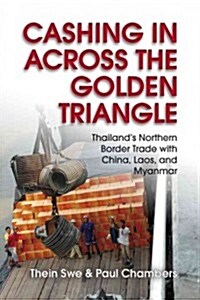 Cashing in Across the Golden Triangle: Thailands Northern Border Trade with China, Laos, and Myanmar (Paperback)