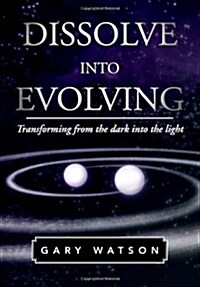 Dissolve Into Evolving: Transforming from the Dark Into the Light (Hardcover)