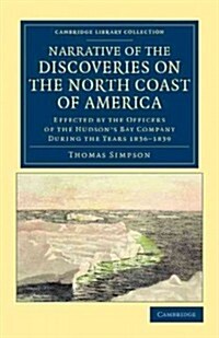 Narrative of the Discoveries on the North Coast of America : Effected by the Officers of the Hudsons Bay Company during the Years 1836–1839 (Paperback)