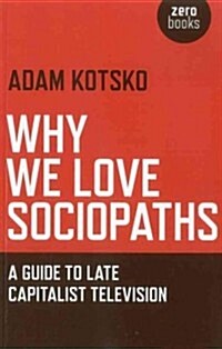 Why We Love Sociopaths – A Guide To Late Capitalist Television (Paperback)