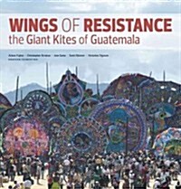 Wings of Resistance: The Giant Kites of Guatemala (Paperback, New)