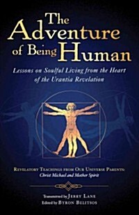 The Adventure of Being Human I: Lessons on Soulful Living from the Heart of the Urantia Revelation (Paperback)